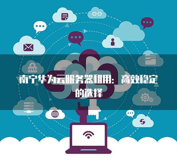 南寧華為門店及個人互聯(lián)網(wǎng)服務(wù)一站式指南